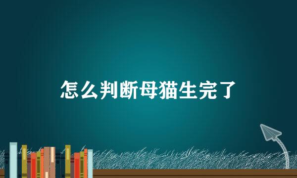 怎么判断母猫生完了