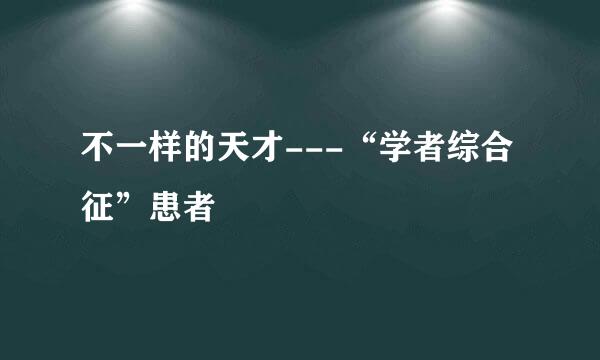 不一样的天才---“学者综合征”患者