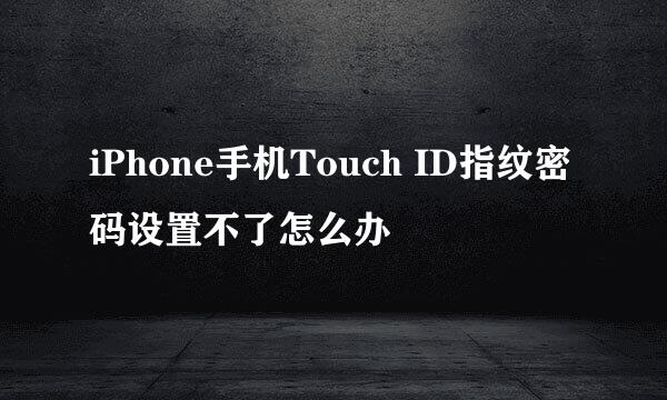 iPhone手机Touch ID指纹密码设置不了怎么办