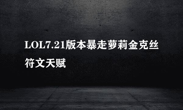 LOL7.21版本暴走萝莉金克丝符文天赋