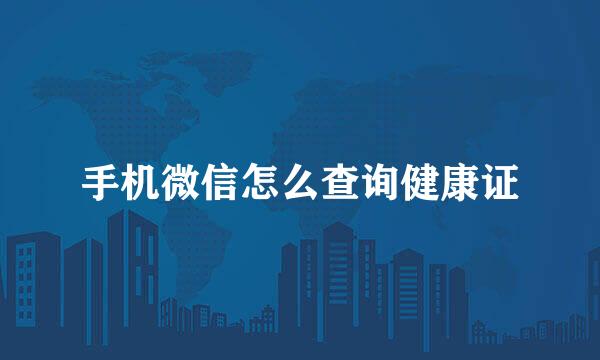 手机微信怎么查询健康证