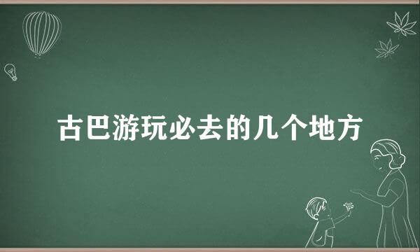 古巴游玩必去的几个地方