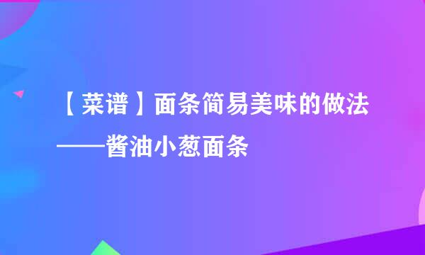 【菜谱】面条简易美味的做法——酱油小葱面条