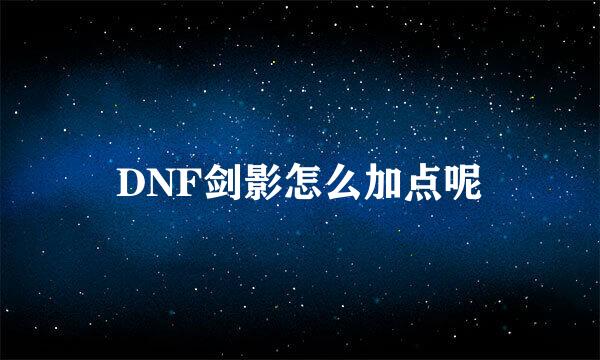 DNF剑影怎么加点呢