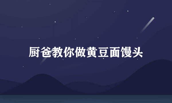 厨爸教你做黄豆面馒头