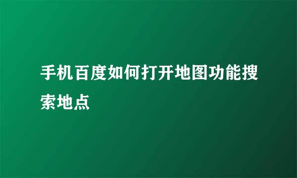 手机百度如何打开地图功能搜索地点