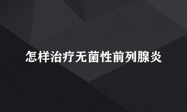 怎样治疗无菌性前列腺炎