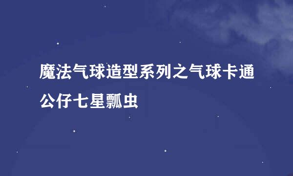 魔法气球造型系列之气球卡通公仔七星瓢虫