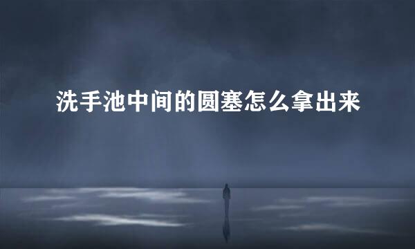 洗手池中间的圆塞怎么拿出来