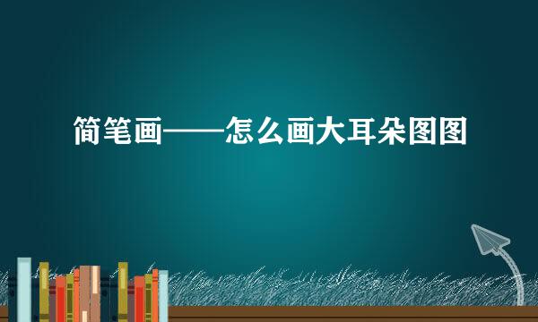 简笔画——怎么画大耳朵图图