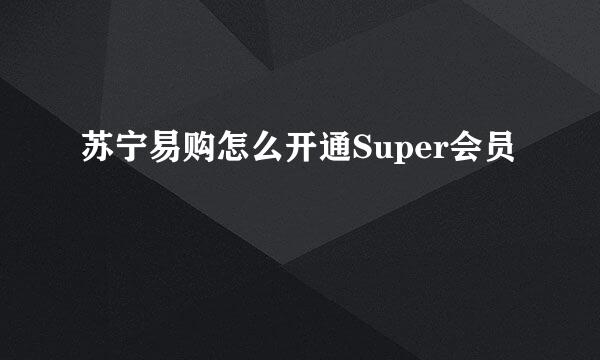 苏宁易购怎么开通Super会员