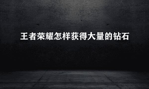 王者荣耀怎样获得大量的钻石