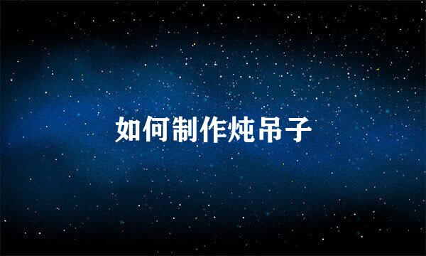 如何制作炖吊子