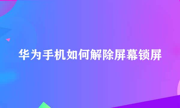 华为手机如何解除屏幕锁屏