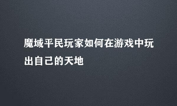 魔域平民玩家如何在游戏中玩出自己的天地