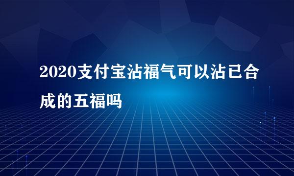 2020支付宝沾福气可以沾已合成的五福吗