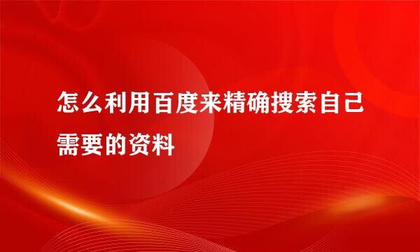 怎么利用百度来精确搜索自己需要的资料