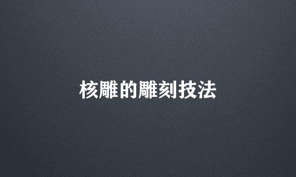 核雕的雕刻技法