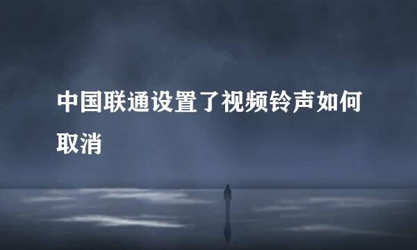 中国联通设置了视频铃声如何取消