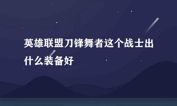 英雄联盟刀锋舞者这个战士出什么装备好