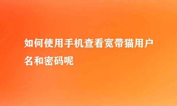 如何使用手机查看宽带猫用户名和密码呢