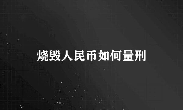 烧毁人民币如何量刑