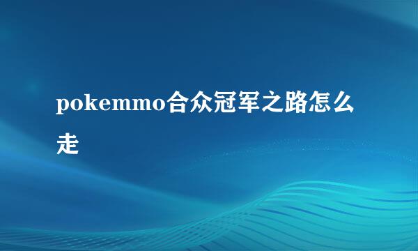 pokemmo合众冠军之路怎么走