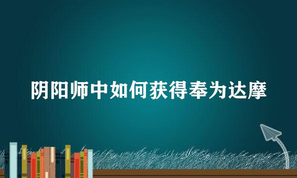 阴阳师中如何获得奉为达摩
