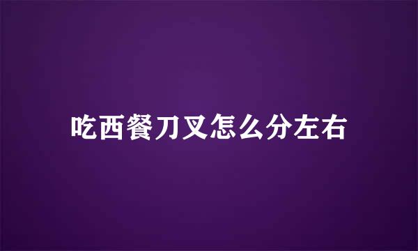 吃西餐刀叉怎么分左右