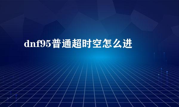 dnf95普通超时空怎么进