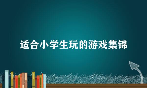 适合小学生玩的游戏集锦