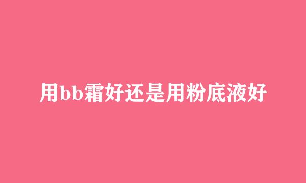用bb霜好还是用粉底液好