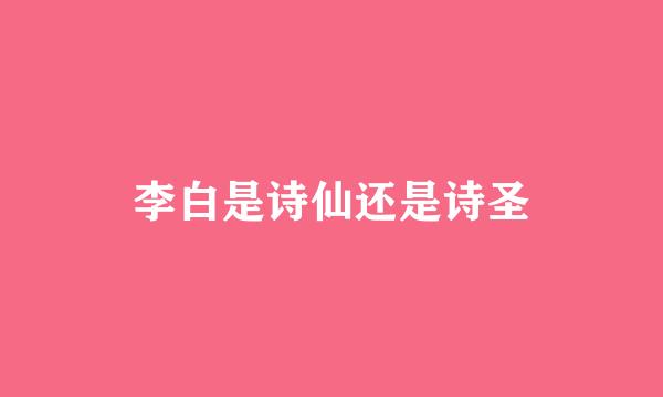 李白是诗仙还是诗圣