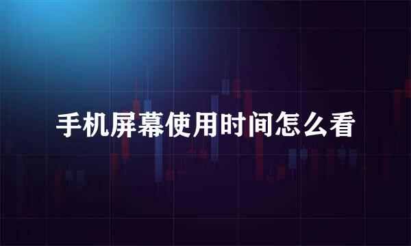 手机屏幕使用时间怎么看