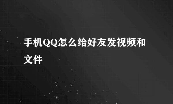 手机QQ怎么给好友发视频和文件
