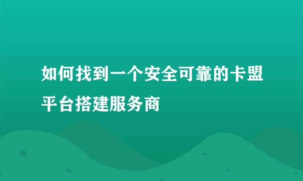 如何找到一个安全可靠的卡盟平台搭建服务商
