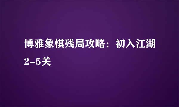 博雅象棋残局攻略：初入江湖2-5关