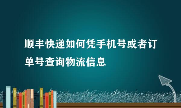 顺丰快递如何凭手机号或者订单号查询物流信息