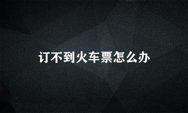 订不到火车票怎么办