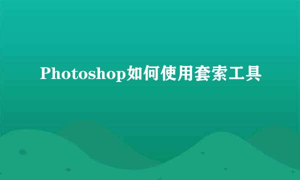 Photoshop如何使用套索工具