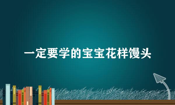 一定要学的宝宝花样馒头