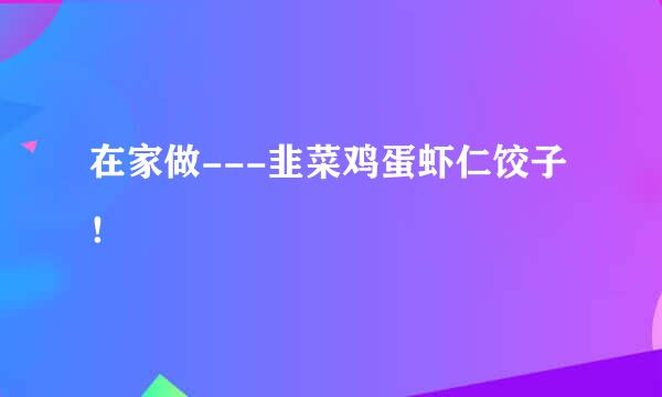 在家做---韭菜鸡蛋虾仁饺子！