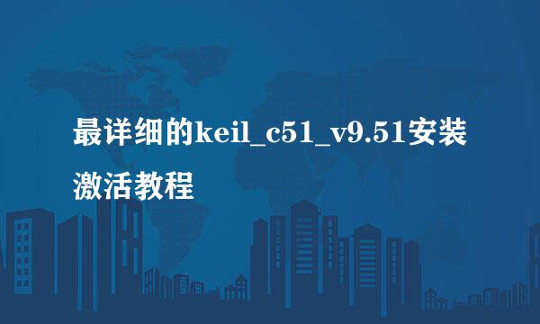 最详细的keil_c51_v9.51安装激活教程