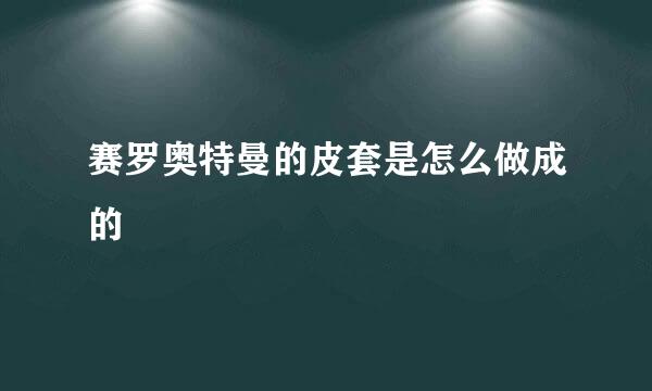 赛罗奥特曼的皮套是怎么做成的
