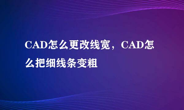 CAD怎么更改线宽，CAD怎么把细线条变粗