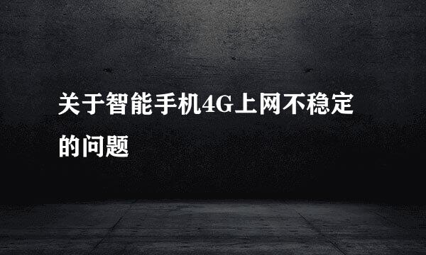 关于智能手机4G上网不稳定的问题