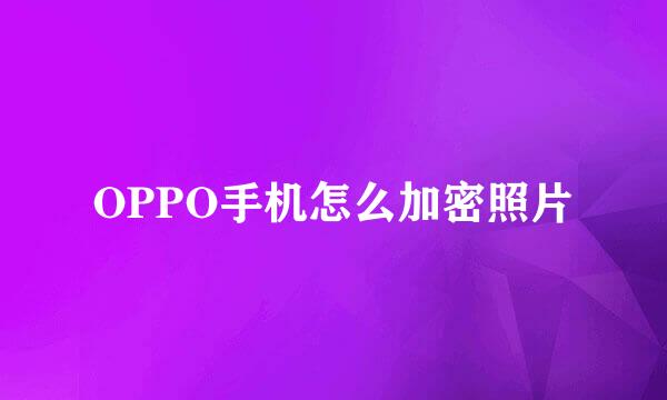 OPPO手机怎么加密照片
