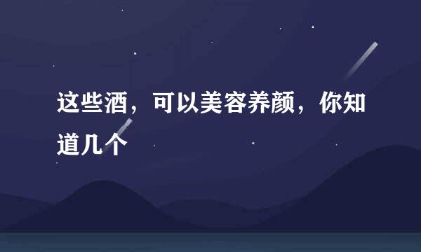 这些酒，可以美容养颜，你知道几个