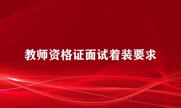 教师资格证面试着装要求