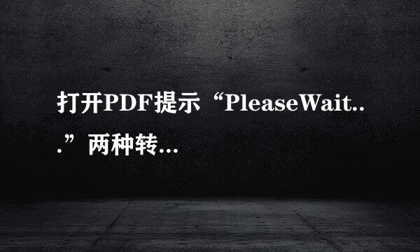 打开PDF提示“PleaseWait...”两种转换技巧分享